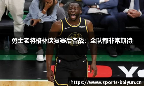 勇士老将格林谈复赛后备战：全队都非常期待