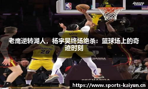 老鹰逆转湖人，杨宇昊终场绝杀：篮球场上的奇迹时刻
