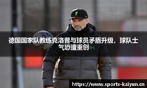 德国国家队教练克洛普与球员矛盾升级，球队士气恐遭重创
