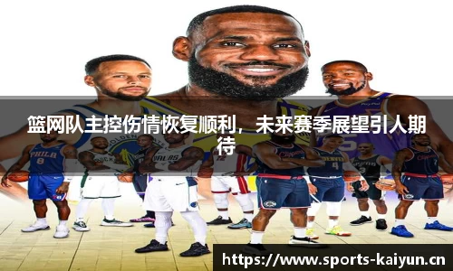 篮网队主控伤情恢复顺利，未来赛季展望引人期待