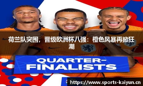 荷兰队突围，晋级欧洲杯八强：橙色风暴再掀狂潮