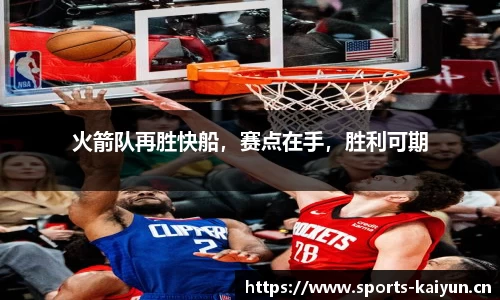 火箭队再胜快船，赛点在手，胜利可期