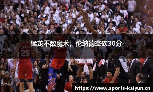 猛龙不敌魔术，伦纳德空砍30分