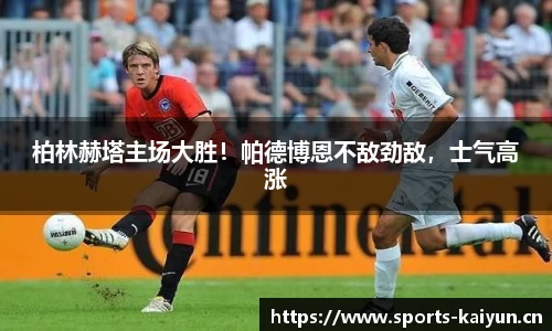 柏林赫塔主场大胜！帕德博恩不敌劲敌，士气高涨