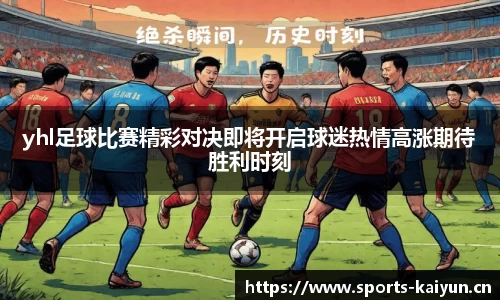 yhl足球比赛精彩对决即将开启球迷热情高涨期待胜利时刻