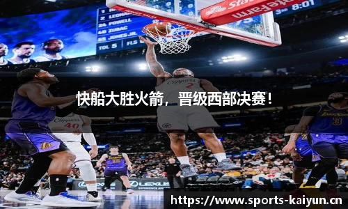 快船大胜火箭，晋级西部决赛！