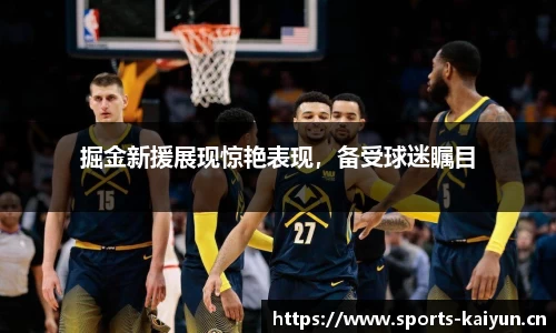掘金新援展现惊艳表现，备受球迷瞩目
