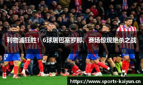 利物浦狂胜！6球屠巴塞罗那，赛场惊现绝杀之战