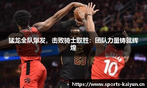 猛龙全队爆发，击败骑士取胜：团队力量铸就辉煌