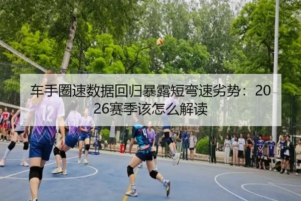 车手圈速数据回归暴露短弯速劣势：2026赛季该怎么解读