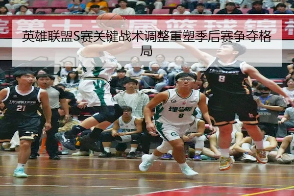 英雄联盟S赛关键战术调整重塑季后赛争夺格局